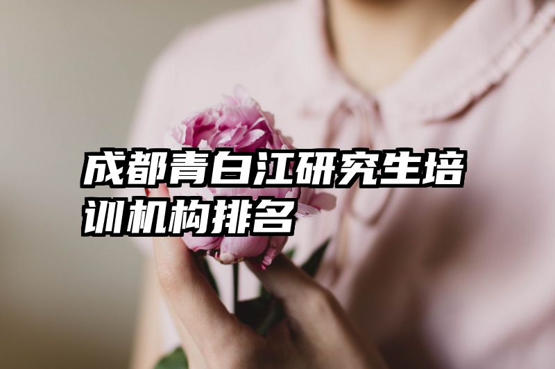 成都青白江研究生培训机构排名