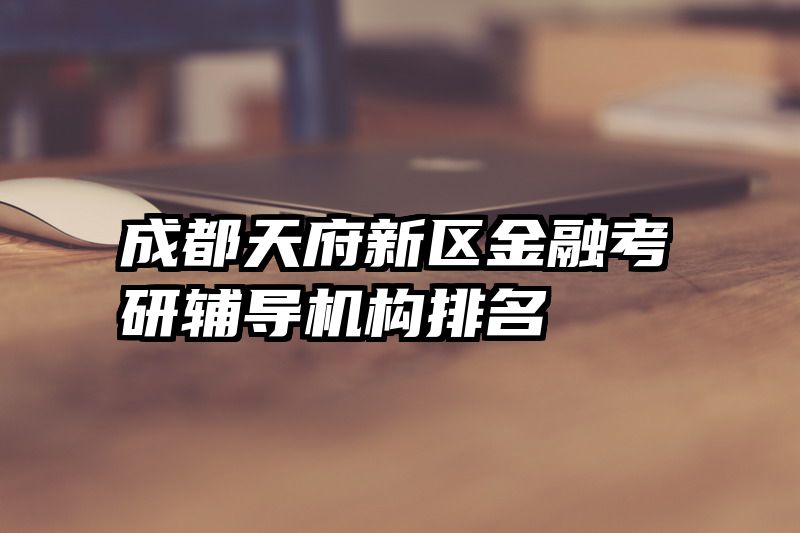 成都天府新区金融考研辅导机构排名