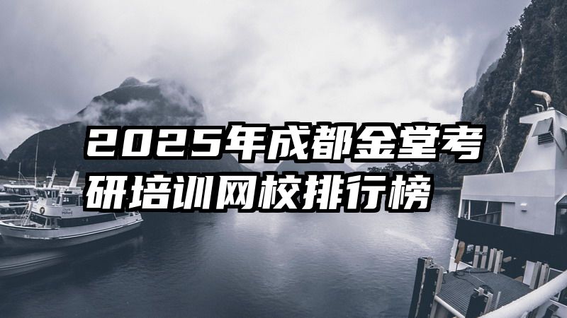 2025年成都金堂考研培训网校排行榜