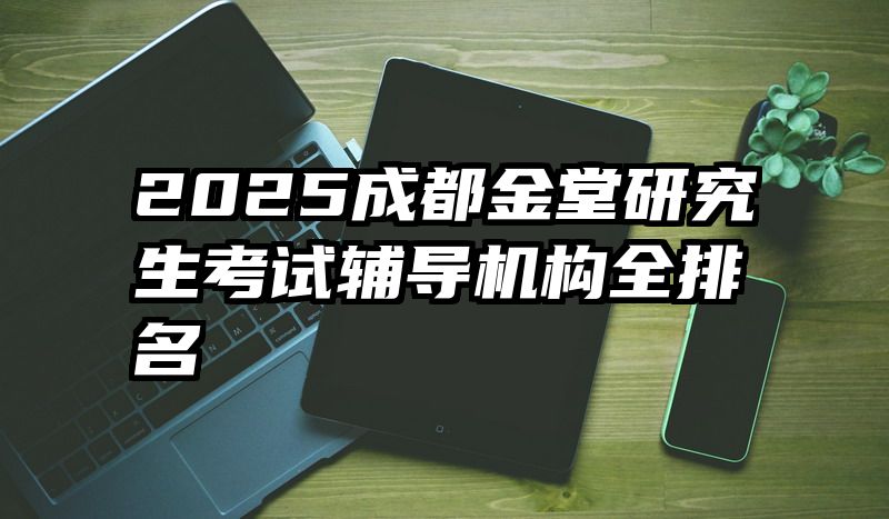 2025成都金堂研究生考试辅导机构全排名