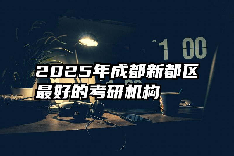 2025年成都新都区最好的考研机构