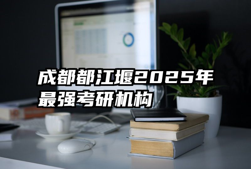 成都都江堰2025年最强考研机构