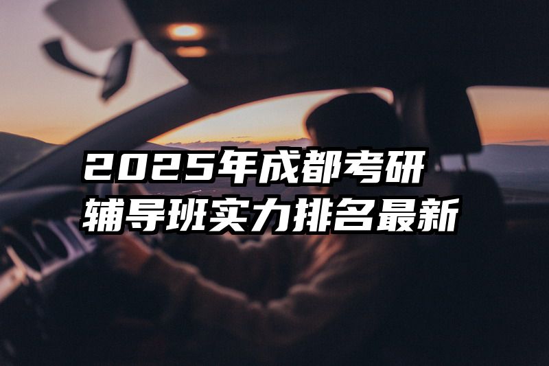 2025年成都考研辅导班实力排名最新