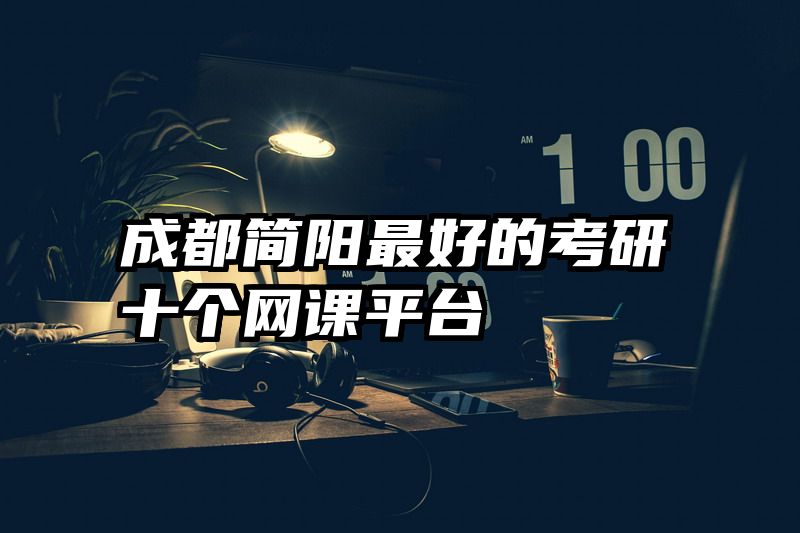 成都简阳最好的考研十个网课平台