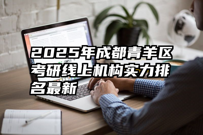 2025年成都青羊区考研线上机构实力排名最新