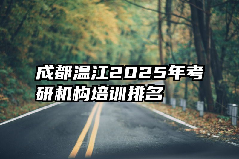 成都温江2025年考研机构培训排名