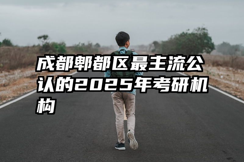 成都郫都区最主流公认的2025年考研机构