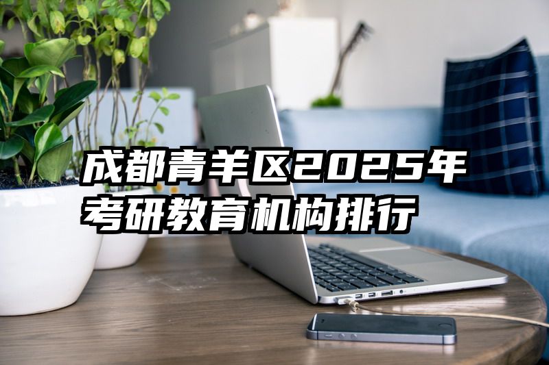 成都青羊区2025年考研教育机构排行
