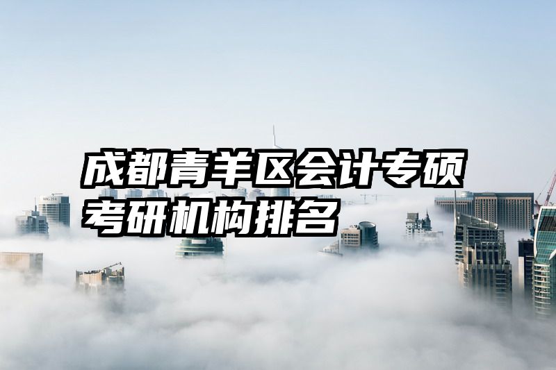 成都青羊区会计专硕考研机构排名
