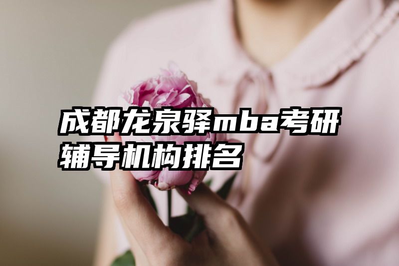 成都龙泉驿mba考研辅导机构排名