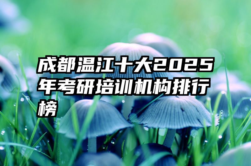 成都温江十大2025年考研培训机构排行榜