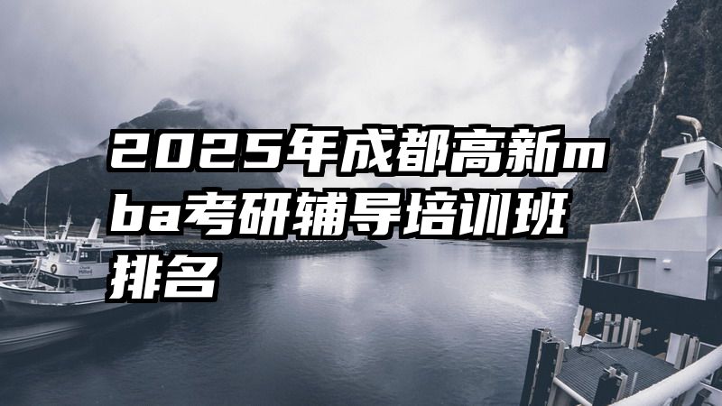 2025年成都高新mba考研辅导培训班排名