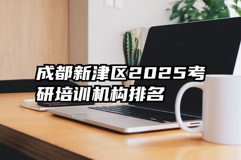 成都新津区2025考研培训机构排名