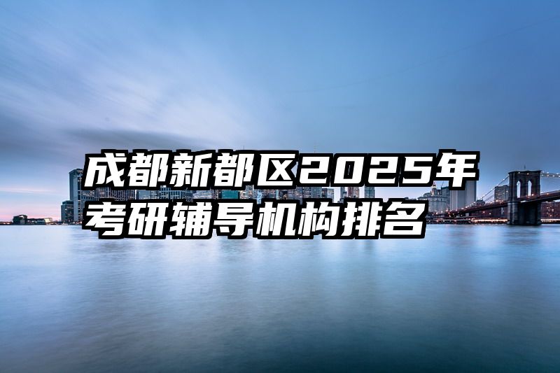 成都新都区2025年考研辅导机构排名
