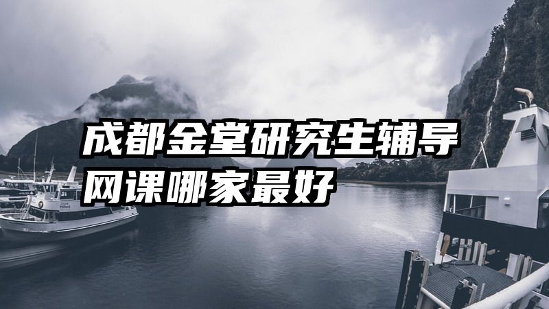 成都金堂研究生辅导网课哪家最好