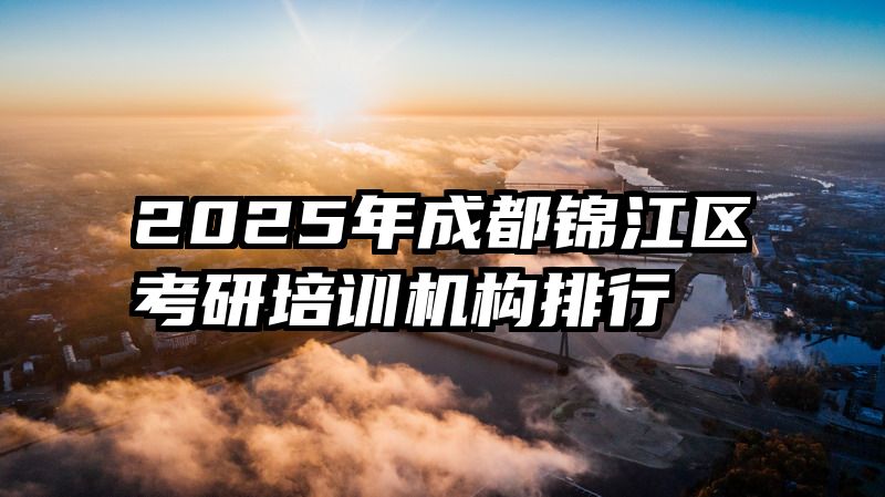2025年成都锦江区考研培训机构排行