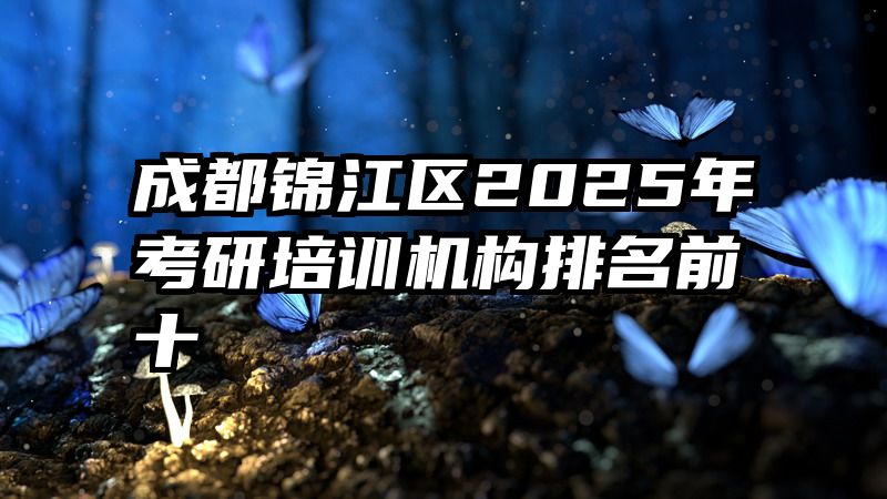 成都锦江区2025年考研培训机构排名前十