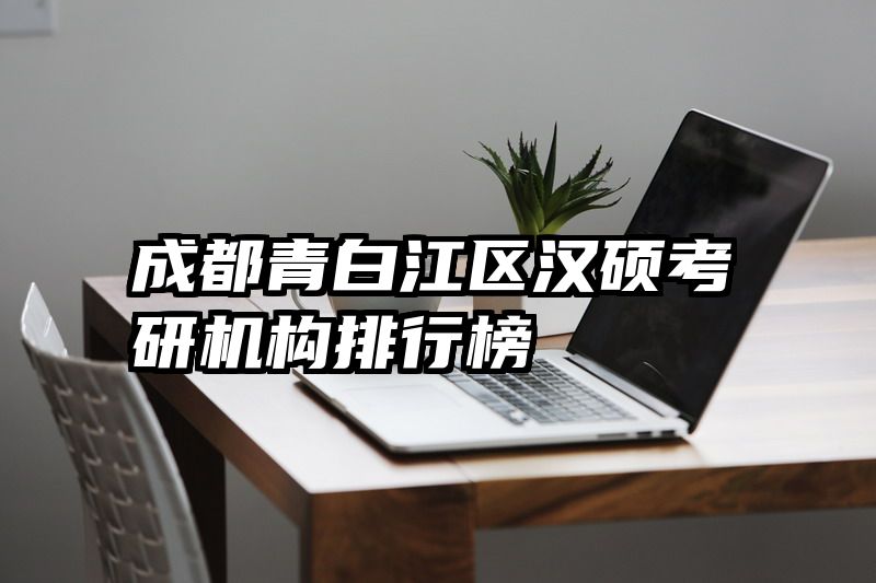 成都青白江区汉硕考研机构排行榜