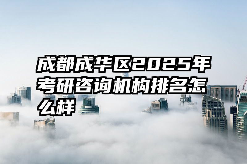 成都成华区2025年考研咨询机构排名怎么样