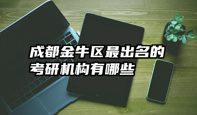 成都金牛区最出名的考研机构有哪些