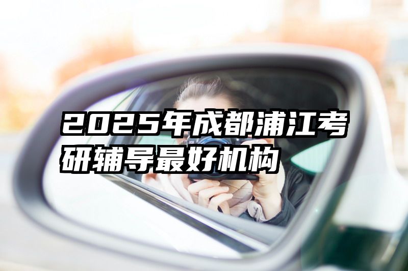2025年成都浦江考研辅导最好机构