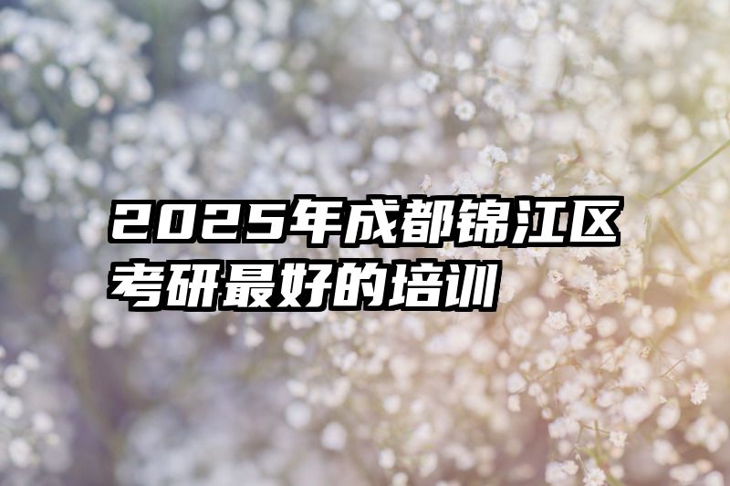 2025年成都锦江区考研最好的培训
