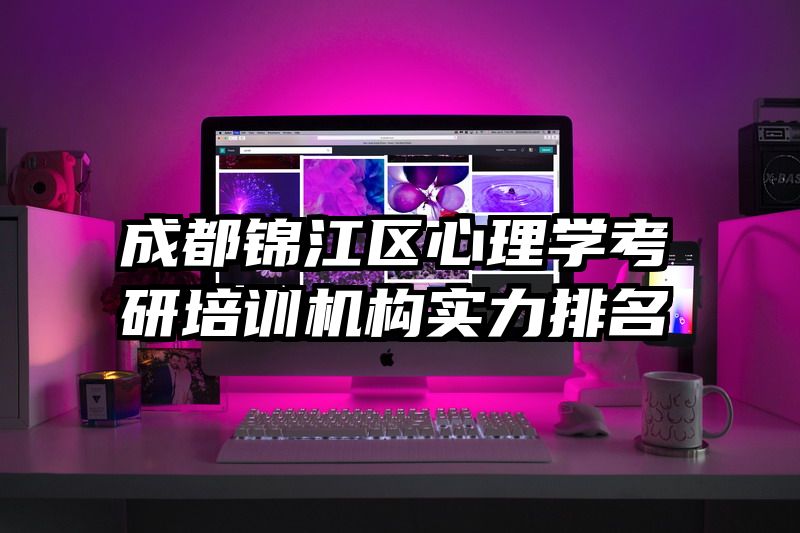 成都锦江区心理学考研培训机构实力排名