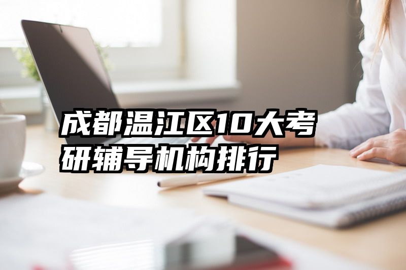 成都温江区10大考研辅导机构排行