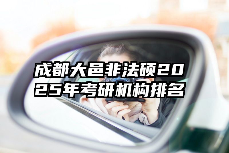 成都大邑非法硕2025年考研机构排名