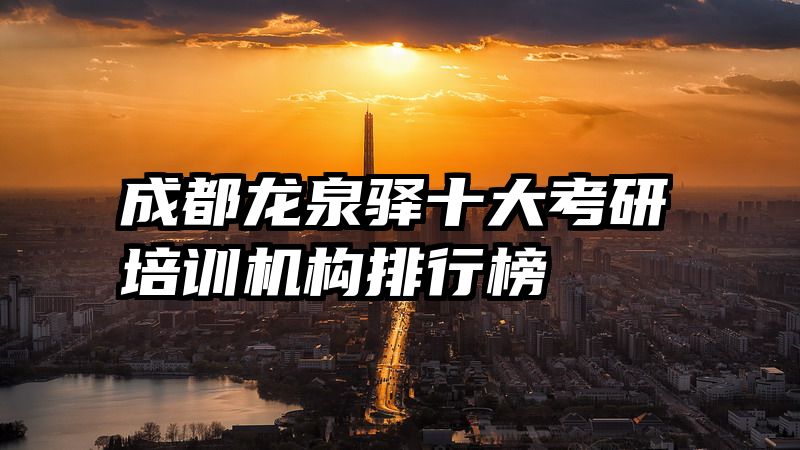 成都龙泉驿十大考研培训机构排行榜