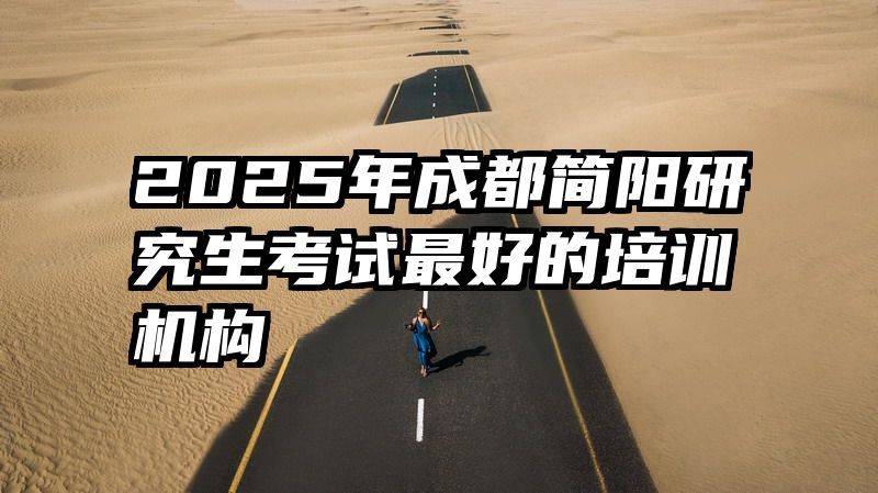 2025年成都简阳研究生考试最好的培训机构