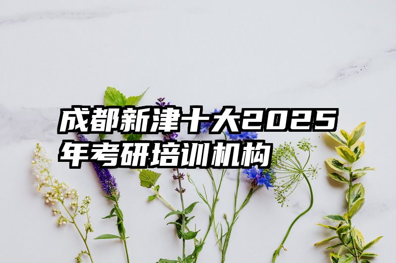 成都新津十大2025年考研培训机构