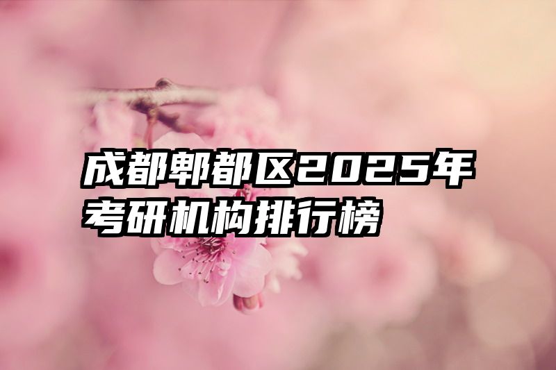 成都郫都区2025年考研机构排行榜
