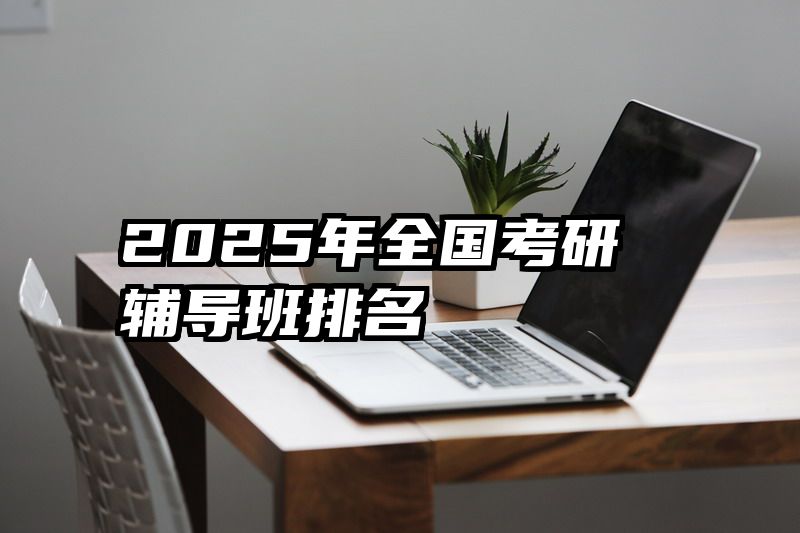 2025年全国考研辅导班排名
