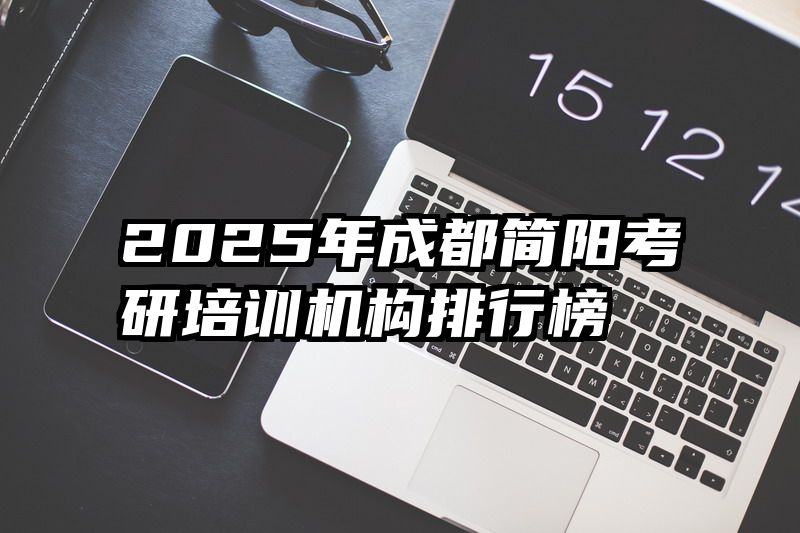 2025年成都简阳考研培训机构排行榜