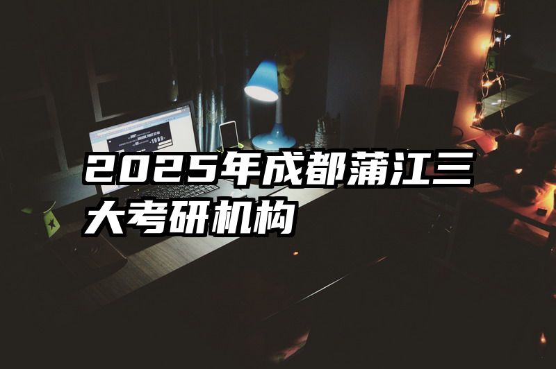 2025年成都蒲江三大考研机构