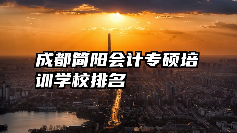 成都简阳会计专硕培训学校排名