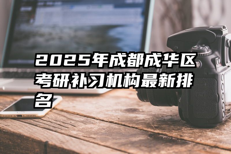 2025年成都成华区考研补习机构最新排名