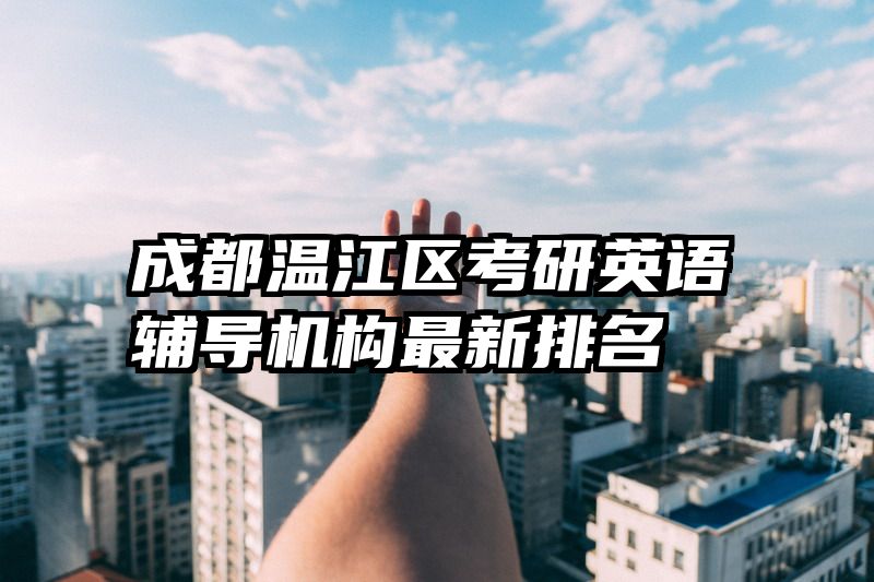 成都温江区考研英语辅导机构最新排名