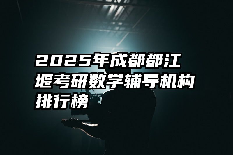 2025年成都都江堰考研数学辅导机构排行榜