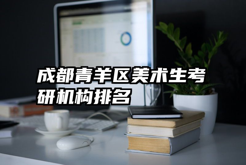成都青羊区美术生考研机构排名