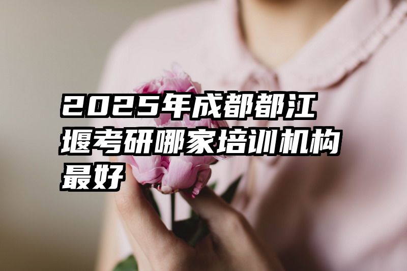 2025年成都都江堰考研哪家培训机构最好