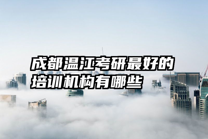 成都温江考研最好的培训机构有哪些