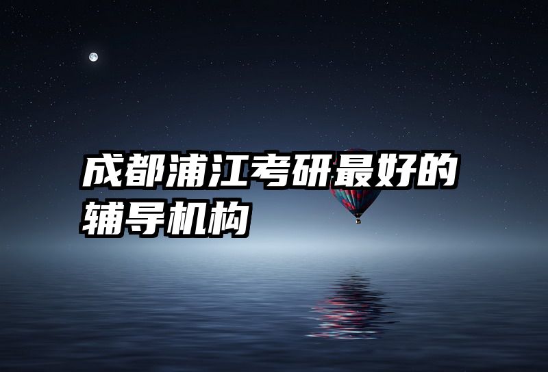 成都浦江考研最好的辅导机构