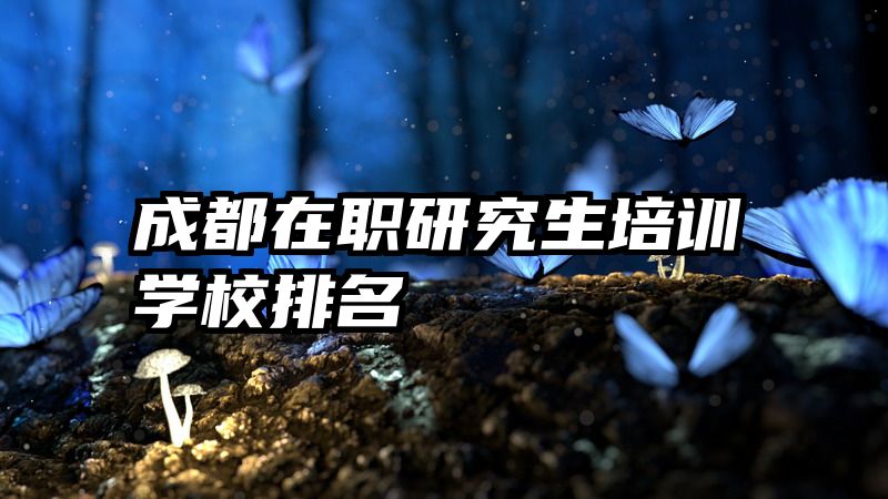 成都在职研究生培训学校排名