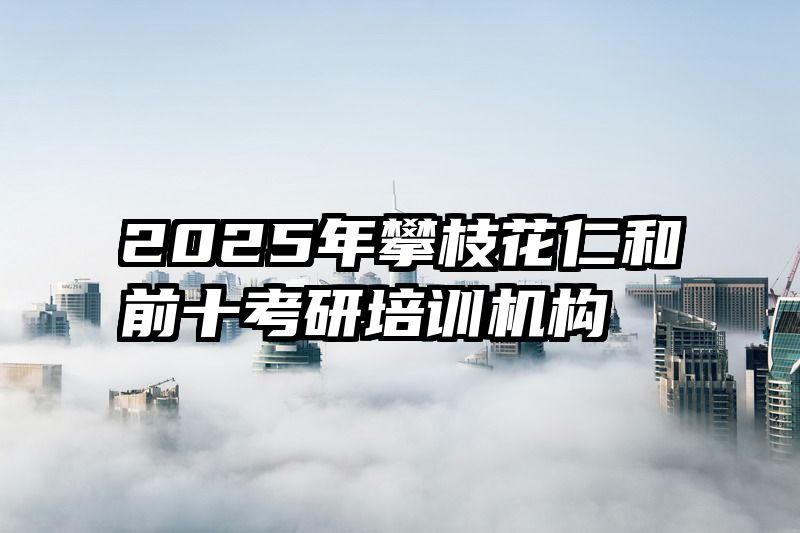 2025年攀枝花仁和前十考研培训机构