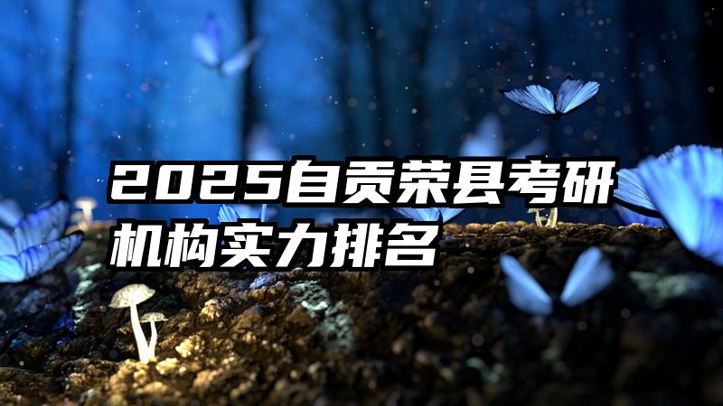 2025自贡荣县考研机构实力排名