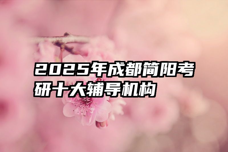 2025年成都简阳考研十大辅导机构