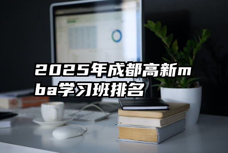 2025年成都高新mba学习班排名