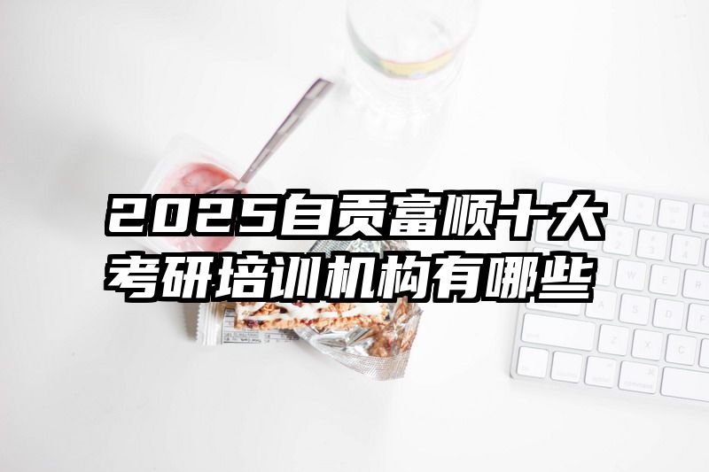 2025自贡富顺十大考研培训机构有哪些